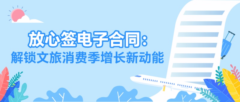 暑期文旅订单爆棚？放心签电子合同破解签约难题，抢抓万亿流量！